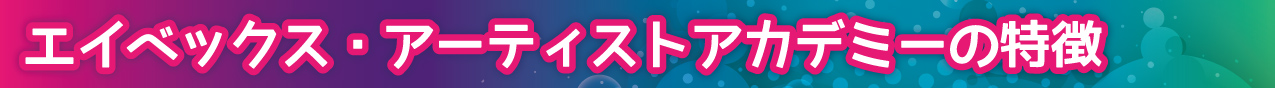 エイベックス・アーティストアカデミーの特徴