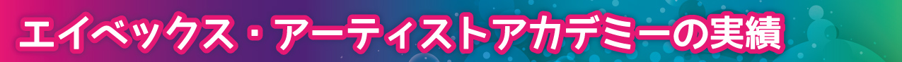 エイベックス・アーティストアカデミーの実績