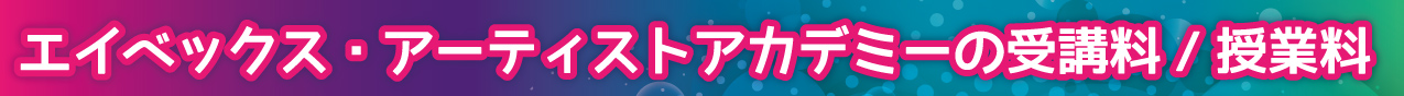 エイベックス・アーティストアカデミーの受講料/授業料