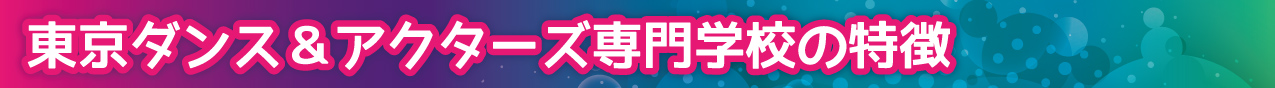 東京ダンス&アクターズ専門学校の特徴