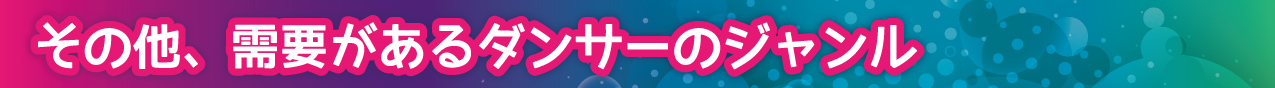 その他、需要があるダンサーのジャンル