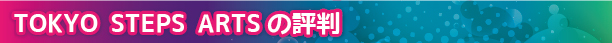 TOKYO STEPS ARTSの評判