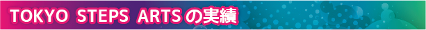 TOKYO STEPS ARTSの実績
